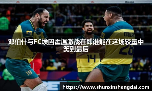 邓伯什与FC埃因霍温激战在即谁能在这场较量中笑到最后