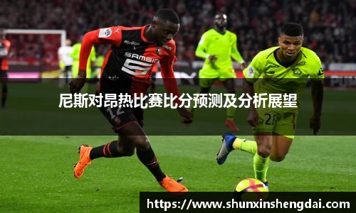 尼斯对昂热比赛比分预测及分析展望
