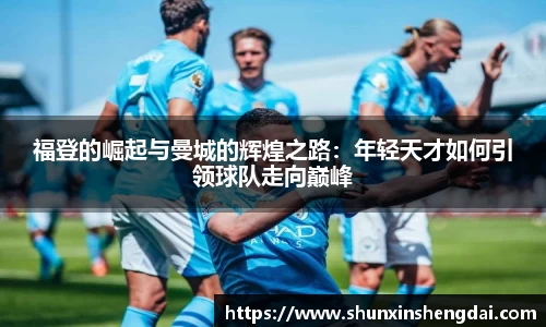 福登的崛起与曼城的辉煌之路：年轻天才如何引领球队走向巅峰