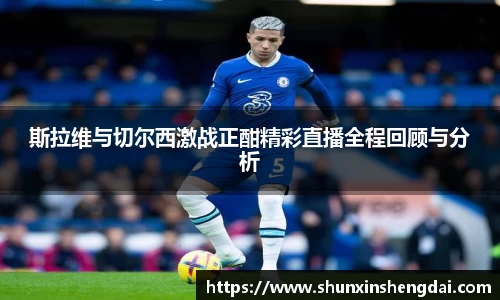 斯拉维与切尔西激战正酣精彩直播全程回顾与分析