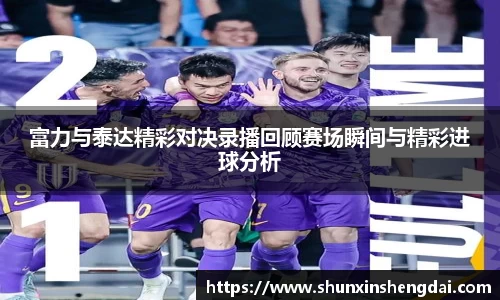 富力与泰达精彩对决录播回顾赛场瞬间与精彩进球分析