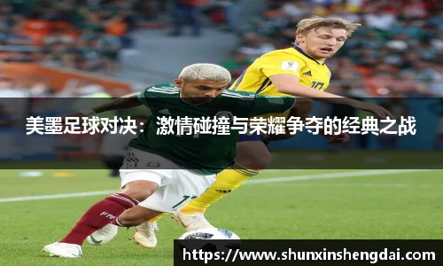 美墨足球对决：激情碰撞与荣耀争夺的经典之战
