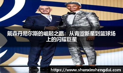 戴森丹尼尔斯的崛起之路：从青涩新星到篮球场上的闪耀巨星