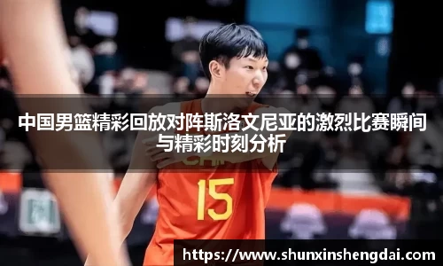 中国男篮精彩回放对阵斯洛文尼亚的激烈比赛瞬间与精彩时刻分析