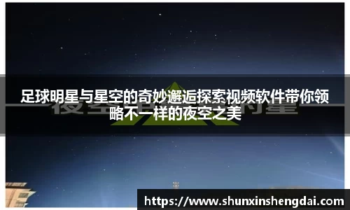 足球明星与星空的奇妙邂逅探索视频软件带你领略不一样的夜空之美