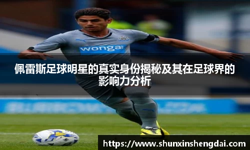 佩雷斯足球明星的真实身份揭秘及其在足球界的影响力分析